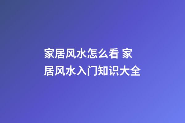 家居风水怎么看 家居风水入门知识大全